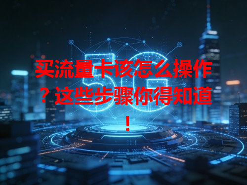 买流量卡该怎么操作？这些步骤你得知道！