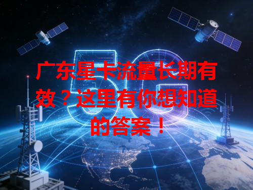 广东星卡流量长期有效？这里有你想知道的答案！