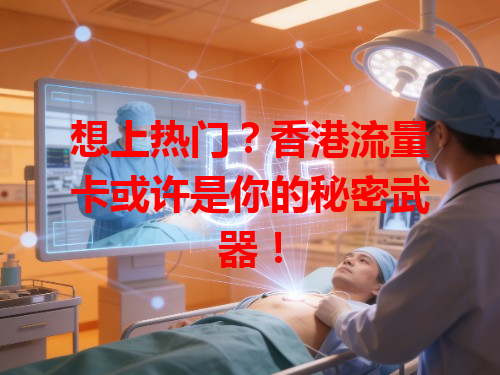 想上热门？香港流量卡或许是你的秘密武器！