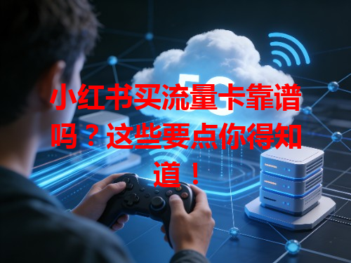 小红书买流量卡靠谱吗？这些要点你得知道！