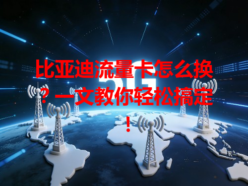 比亚迪流量卡怎么换?一文教你轻松搞定!