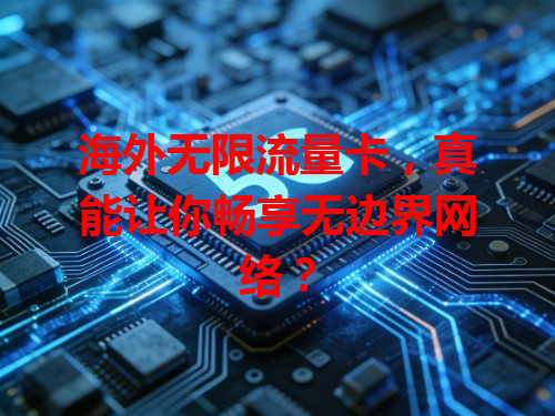 海外无限流量卡，真能让你畅享无边界网络？