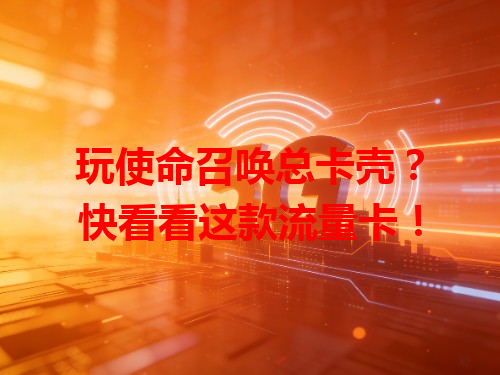 玩使命召唤总卡壳？快看看这款流量卡！