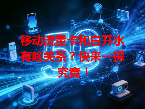 移动流量卡和白开水有啥关系？快来一探究竟！
