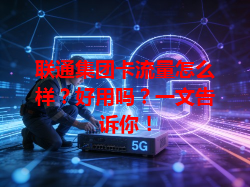 联通集团卡流量怎么样？好用吗？一文告诉你！