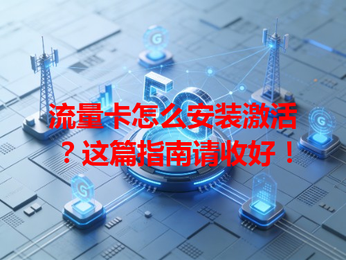 流量卡怎么安装激活？这篇指南请收好！