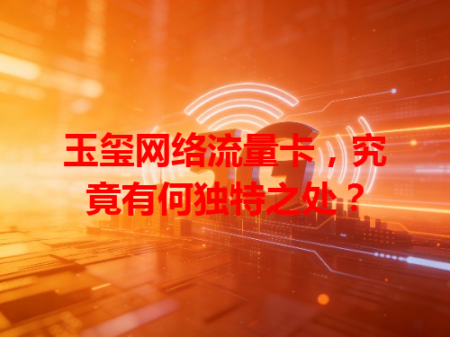 玉玺网络流量卡，究竟有何独特之处？