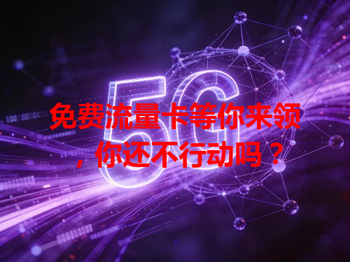 免费流量卡等你来领，你还不行动吗？