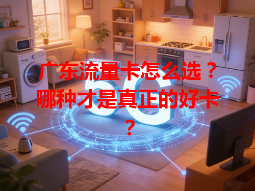 广东流量卡怎么选？哪种才是真正的好卡？