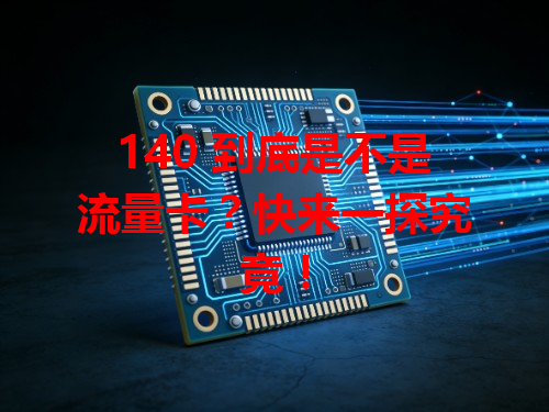 140 到底是不是流量卡？快来一探究竟！