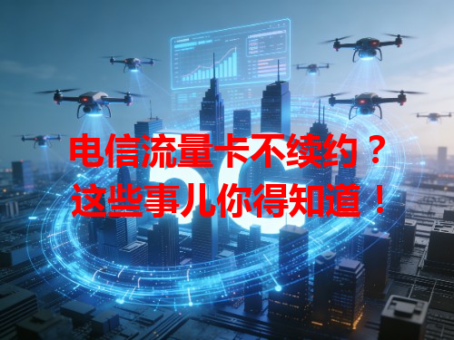 电信流量卡不续约？这些事儿你得知道！