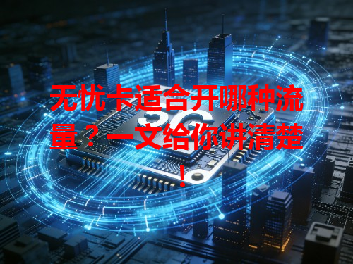 无忧卡适合开哪种流量？一文给你讲清楚！
