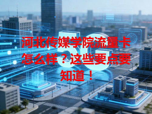 河北传媒学院流量卡怎么样？这些要点要知道！