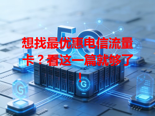 想找最优惠电信流量卡？看这一篇就够了！