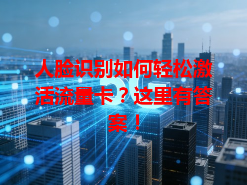 人脸识别如何轻松激活流量卡？这里有答案！