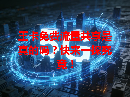 王卡免费流量共享是真的吗？快来一探究竟！