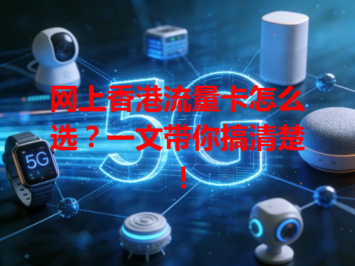 网上香港流量卡怎么选？一文带你搞清楚！