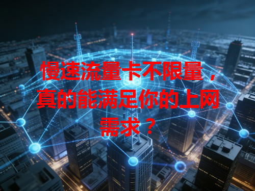 慢速流量卡不限量，真的能满足你的上网需求？