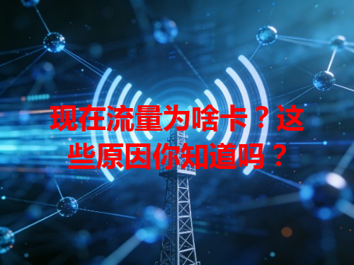 现在流量为啥卡？这些原因你知道吗？