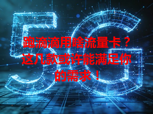 跑滴滴用啥流量卡？这几款或许能满足你的需求！