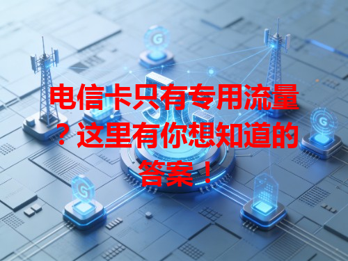电信卡只有专用流量？这里有你想知道的答案！