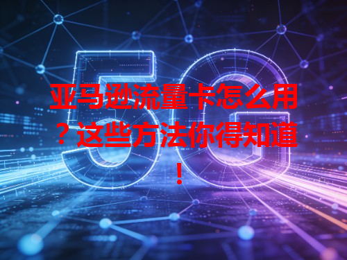 亚马逊流量卡怎么用？这些方法你得知道！