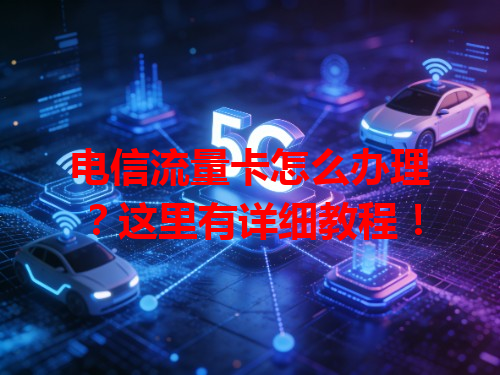 电信流量卡怎么办理？这里有详细教程！