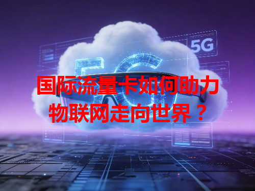 国际流量卡如何助力物联网走向世界？