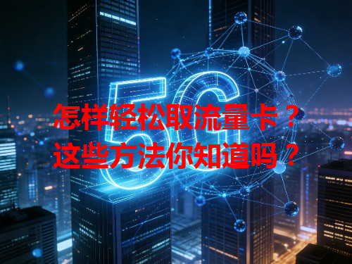 怎样轻松取流量卡？这些方法你知道吗？