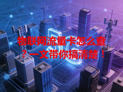 物联网流量卡怎么查？一文带你搞清楚！