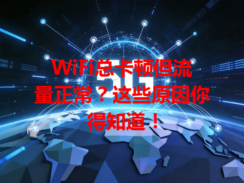 WiFi总卡顿但流量正常？这些原因你得知道！