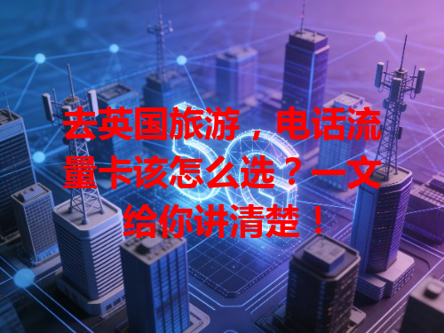 去英国旅游，电话流量卡该怎么选？一文给你讲清楚！