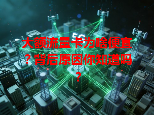 大额流量卡为啥便宜？背后原因你知道吗？