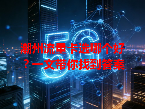 潮州流量卡选哪个好？一文带你找到答案