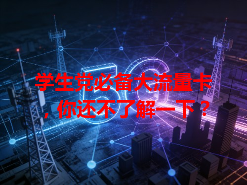 学生党必备大流量卡，你还不了解一下？