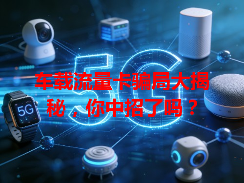 车载流量卡骗局大揭秘，你中招了吗？