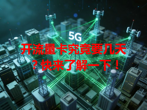 开流量卡究竟要几天？快来了解一下！