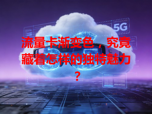 流量卡渐变色，究竟藏着怎样的独特魅力？