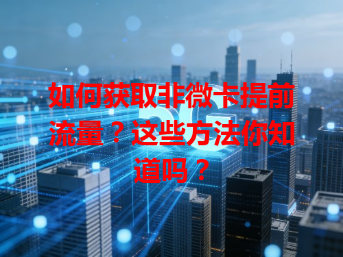 如何获取非微卡提前流量？这些方法你知道吗？