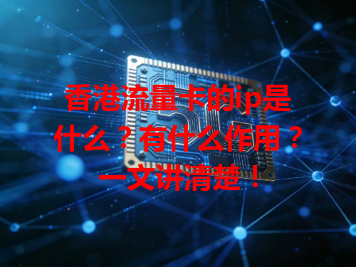 香港流量卡的ip是什么？有什么作用？一文讲清楚！
