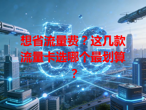 想省流量费？这几款流量卡选哪个最划算？