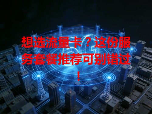 想选流量卡？这份服务套餐推荐可别错过！