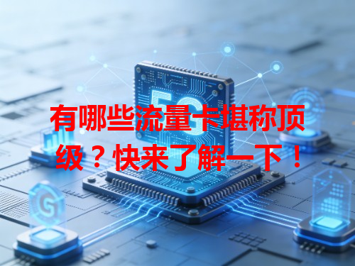 有哪些流量卡堪称顶级？快来了解一下！