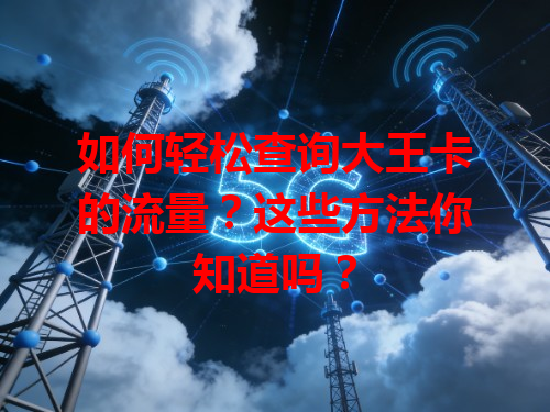 如何轻松查询大王卡的流量？这些方法你知道吗？