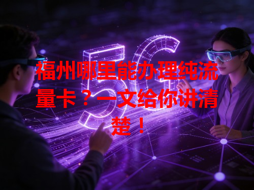 福州哪里能办理纯流量卡？一文给你讲清楚！