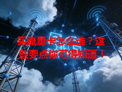 买流量卡怎么选？这些要点你可得知道！