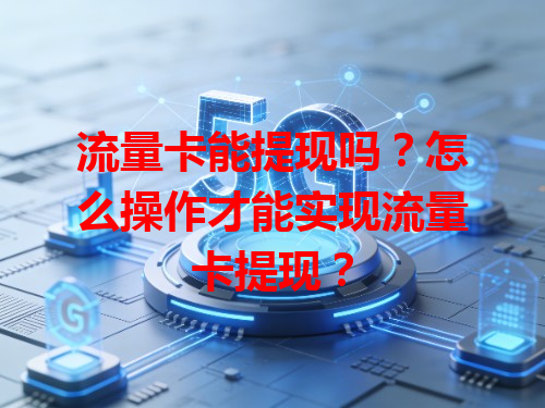 流量卡能提现吗？怎么操作才能实现流量卡提现？