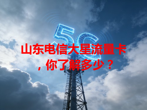 山东电信大星流量卡，你了解多少？