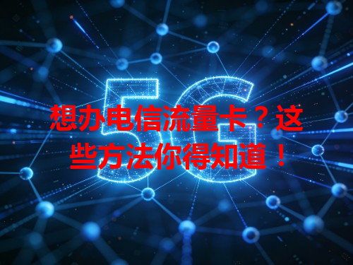 想办电信流量卡？这些方法你得知道！