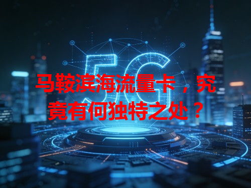 马鞍滨海流量卡，究竟有何独特之处？